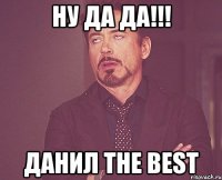 ну да да!!! данил the best