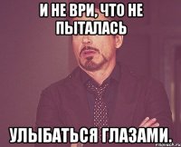 и не ври, что не пыталась улыбаться глазами.