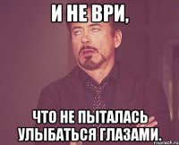 и не ври, что не пыталась улыбаться глазами.