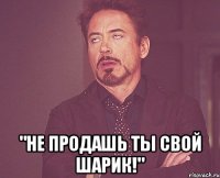  "не продашь ты свой шарик!"