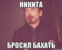 никита бросил бахать