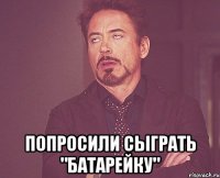  попросили сыграть "батарейку"