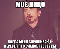 моё лицо когда меня спрашивают, перевел про change request'ы