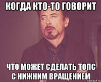 когда кто-то говорит что может сделать топс с нижним вращением