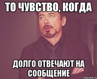 то чувство, когда долго отвечают на сообщение