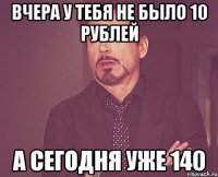 вчера у тебя не было 10 рублей а сегодня уже 140