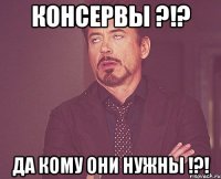 консервы ?!? да кому они нужны !?!