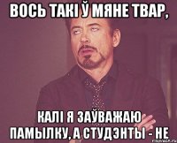 вось такі ў мяне твар, калі я заўважаю памылку, а студэнты - не