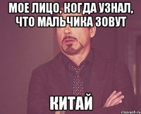 мое лицо, когда узнал, что мальчика зовут китай