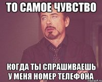 то самое чувство когда ты спрашиваешь у меня номер телефона