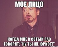 мое лицо когда мне в сотый раз говорят: "ну ты же юрист!"