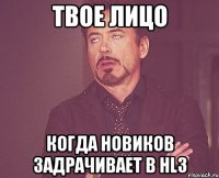 твое лицо когда новиков задрачивает в hl3