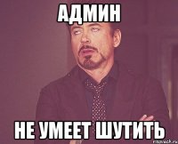 админ не умеет шутить