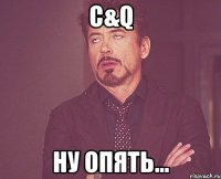 c&q ну опять...