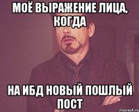 моё выражение лица, когда на ибд новый пошлый пост