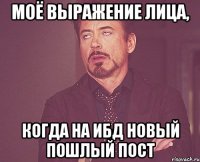 моё выражение лица, когда на ибд новый пошлый пост