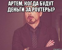 артем, когда будут деньги за роутеры? 