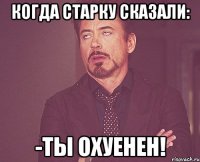 когда старку сказали: -ты охуенен!