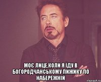  моє лице,коли я їду в богородчанському пижику по набережній