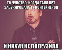 то чувство, когда таня врт забукировала 12 контейнеров и нихуя не погрузила