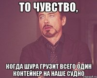 то чувство, когда шура грузит всего один контейнер на наше судно