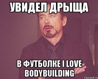 увидел дрыща в футболке i love bodybuilding