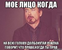 мое лицо когда на всю голову долбонутая училка говорит что права,когда ты прав