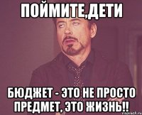 поймите,дети бюджет - это не просто предмет, это жизнь!!