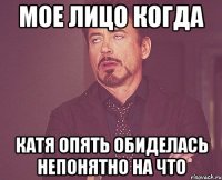 мое лицо когда катя опять обиделась непонятно на что