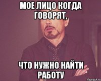 мое лицо когда говорят, что нужно найти работу