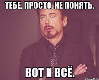 тебе. просто. не понять. вот и всё.