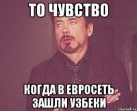 то чувство когда в евросеть зашли узбеки