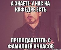 а знаете, у нас на кафедре есть преподаватель с фамилией очкасов