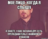 мое лицо, когда я слышу а знаете, у нас на кафедре есть преподаватель с фамилией очкасов