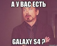 а у вас есть galaxy s4 ?