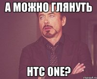 а можно глянуть htc one?