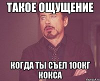 такое ощущение когда ты съел 100кг кокса