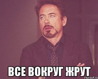  все вокруг жрут