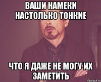 ваши намеки настолько тонкие что я даже не могу их заметить