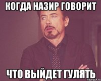 когда назир говорит что выйдет гулять