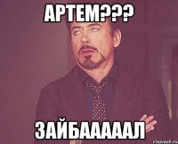 артем??? зайбааааал