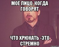 моё лицо, когда говорят что хрюкать -это стремно