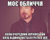 моє обличчя коли очередний український клуб відмовляється грати в упл