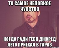 то самое неловкое чувство когда ради тебя джаред лето приехал в тараз