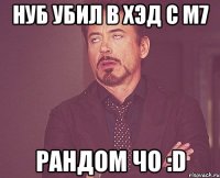 нуб убил в хэд с м7 рандом чо :d