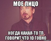 мое лицо когда какая-то тп говорит,что 1d говно