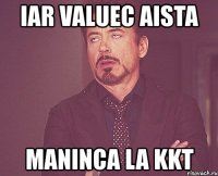 iar valuec aista maninca la kkt