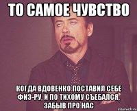 то самое чувство когда вдовенко поставил себе физ-ру, и по тихому съебался, забыв про нас