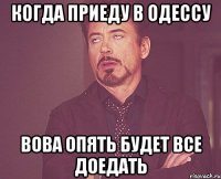 когда приеду в одессу вова опять будет все доедать