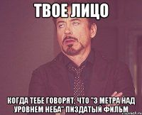 твое лицо когда тебе говорят, что "3 метра над уровнем неба" пиздатый фильм